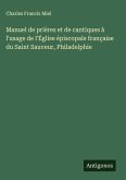 Manuel de prières et de cantiques à l'usage de l'Église épiscopale française du Saint Sauveur, Philadelphie Manuel de prières et de cantiques à l'usage de l'Église épiscopale française du Saint Sauveur, Philadelphie
