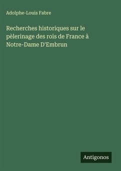 Cover Recherches historiques sur le pèlerinage des rois de France à Notre-Dame D'Embrun