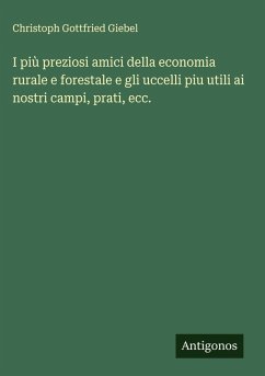 I più preziosi amici della economia rurale e forestale e gli uccelli piu utili ai nostri campi, prati, ecc. - Giebel, Christoph Gottfried I più preziosi amici della economia rurale e forestale e gli uccelli piu utili ai nostri campi, prati, ecc. - Giebel, Christoph Gottfried