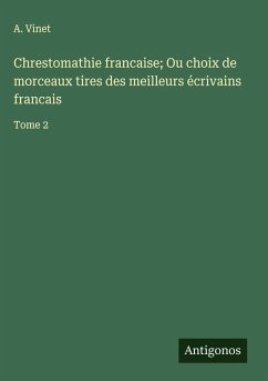 Chrestomathie francaise; Ou choix de morceaux tires des meilleurs écrivains francais - Vinet, A.