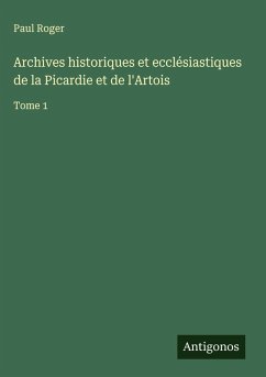 Archives historiques et ecclésiastiques de la Picardie et de l'Artois - Roger, Paul Archives historiques et ecclésiastiques de la Picardie et de l'Artois - Roger, Paul