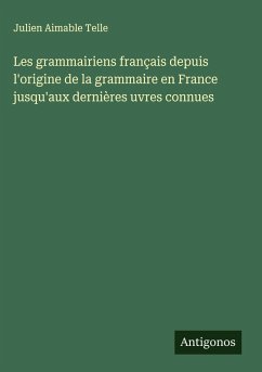 Cover Les grammairiens français depuis l'origine de la grammaire en France jusqu'aux dernières uvres connues