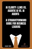 AI Clarity: LLMs vs. Agentic AI vs. AI Agents - A Straightforward Guide for Business Leaders (eBook, ePUB) AI Clarity: LLMs vs. Agentic AI vs. AI Agents - A Straightforward Guide for Business Leaders (eBook, ePUB)