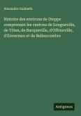Histoire des environs de Dieppe comprenant les cantons de Longueville, de Tôtes, de Bacqueville, d'Offranville, d'Envermeu et de Bellencombre