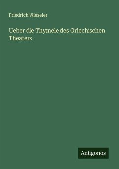 Ueber die Thymele des Griechischen Theaters - Wieseler, Friedrich Ueber die Thymele des Griechischen Theaters - Wieseler, Friedrich