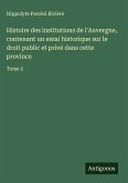 Histoire des institutions de l'Auvergne, contenant un essai historique sur le droit public et privé dans cette province Histoire des institutions de l'Auvergne, contenant un essai historique sur le droit public et privé dans cette province
