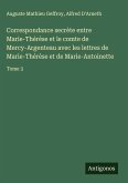 Correspondance secrète entre Marie-Thérèse et le comte de Mercy-Argenteau avec les lettres de Marie-Thérèse et de Marie-Antoinette Correspondance secrète entre Marie-Thérèse et le comte de Mercy-Argenteau avec les lettres de Marie-Thérèse et de Marie-Antoinette