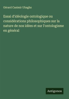 Essai d'idéologie ontologique ou considérations philosophiques sur la nature de nos idées et sur l'ontologisme en général - Ubaghs, Gérard Casimir