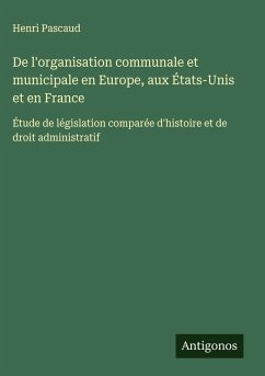 De l'organisation communale et municipale en Europe, aux États-Unis et en France - Pascaud, Henri