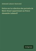 Notice sur la collection des portraits de Marie Stuart appartenant au Prince Alexandre Labanoff