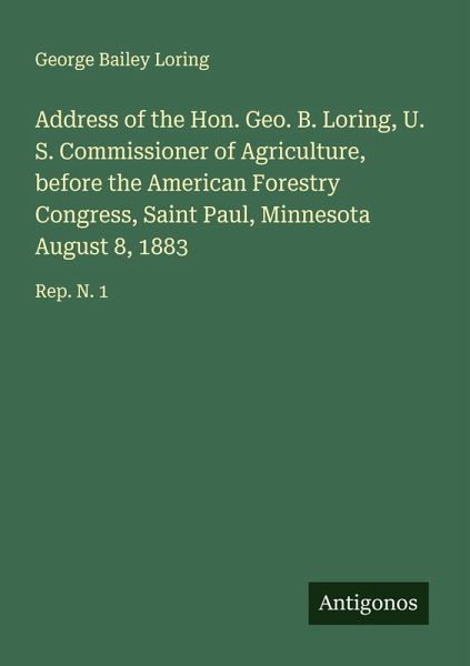 Address of the Hon. Geo. B. Loring, U. S. Commissioner of Agriculture, before the American Forestry Congress, Saint Paul, Minnesota August 8, 1883