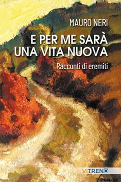 E per me sarà una vita nuova. Racconti di eremiti - Neri, Mauro