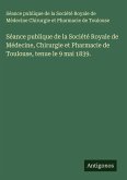 Séance publique de la Société Royale de Médecine, Chirurgie et Pharmacie de Toulouse, tenue le 9 mai 1839.