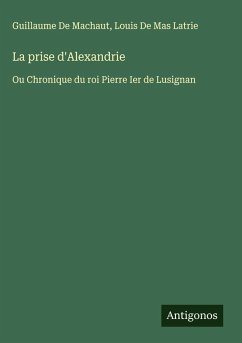 La prise d'Alexandrie - De Machaut, Guillaume; de Mas Latrie, Louis La prise d'Alexandrie - De Machaut, Guillaume; de Mas Latrie, Louis