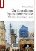 Un liberalismo (quasi) introvabile. Il liberalismo classico tra pace e guerra Un liberalismo (quasi) introvabile. Il liberalismo classico tra pace e guerra