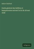 Guide général des faillites et banqueroutes suivant la loi du 28 mai 1838 Guide général des faillites et banqueroutes suivant la loi du 28 mai 1838