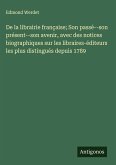 De la librairie française; Son passé--son présent--son avenir, avec des notices biographiques sur les libraires-éditeurs les plus distingués depuis 1789