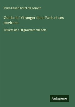 Guide de l'étranger dans Paris et ses environs - Paris Grand Hôtel Du Louvre Guide de l'étranger dans Paris et ses environs - Paris Grand Hôtel Du Louvre