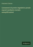 Lineamenti di pratica legislativa penale esposti mediante svariate esemplificazioni