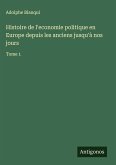 Histoire de l'economie politique en Europe depuis les anciens jusqu'à nos jours Histoire de l'economie politique en Europe depuis les anciens jusqu'à nos jours