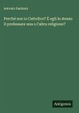 Perché son io Cattolico? È egli lo stesso il professare una o l'altra religione? Perché son io Cattolico? È egli lo stesso il professare una o l'altra religione?
