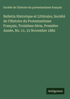 Bulletin Historique et Littéraire, Société de l'Histoire du Protestantisme Français, Troisième Série, Première Année, No. 11, 15 Novembre 1882 - Société de l'histoire du protestantisme français