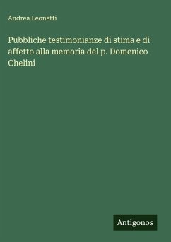 Pubbliche testimonianze di stima e di affetto alla memoria del p. Domenico Chelini - Leonetti, Andrea