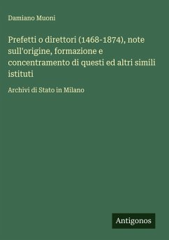 Prefetti o direttori (1468-1874), note sull'origine, formazione e concentramento di questi ed altri simili istituti - Muoni, Damiano