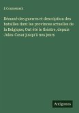 Résumé des guerres et description des batailles dont les provinces actuelles de la Belgique; Ont été le théatre, depuis Jules-Cesar jusqu'à nos jours