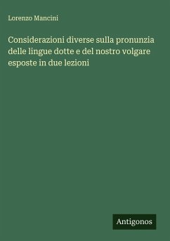 Considerazioni diverse sulla pronunzia delle lingue dotte e del nostro volgare esposte in due lezioni - Mancini, Lorenzo Considerazioni diverse sulla pronunzia delle lingue dotte e del nostro volgare esposte in due lezioni - Mancini, Lorenzo