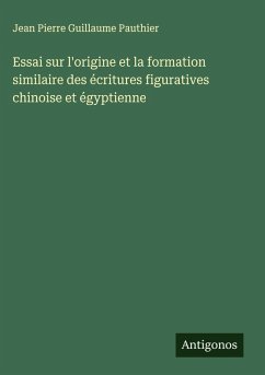 Essai sur l'origine et la formation similaire des écritures figuratives chinoise et égyptienne - Pauthier, Jean Pierre Guillaume