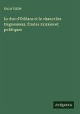 Le duc d'Orléans et le chancelier Daguesseau; Études morales et politiques