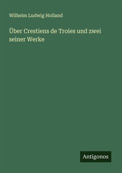 Über Crestiens de Troies und zwei seiner Werke - Holland, Wilhelm Ludwig