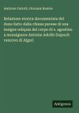 Relazione storica documentata del dono fatto dalla chiesa pavese di una insigne reliquia del corpo di s. agostino a monsignore Antoine Adolfo Dupuch vescovo di Algeri Relazione storica documentata del dono fatto dalla chiesa pavese di una insigne reliquia del corpo di s. agostino a monsignore Antoine Adolfo Dupuch vescovo di Algeri