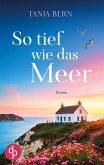 So tief wie das Meer Ein berührender Liebesroman an der englischen Küste So tief wie das Meer Ein berührender Liebesroman an der englischen Küste