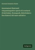 Annotazioni illustranti cinquantaquattro specie di crostacei (Podottalmi, Stomapodi, Edriottalmi e Succhiatori) del mare adriatico