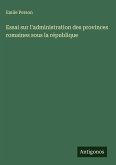 Essai sur l'administration des provinces romaines sous la république