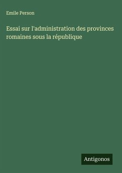 Essai sur l'administration des provinces romaines sous la république - Person, Emile