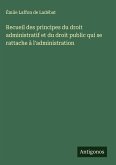 Recueil des principes du droit administratif et du droit public qui se rattache à l'administration Recueil des principes du droit administratif et du droit public qui se rattache à l'administration