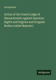Action of the Grand Lodge of Massachusetts against Spurious Rights and Degrees and Irregular Bodies (called Masonic)