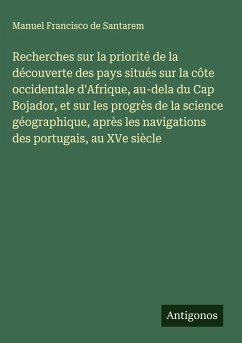 Cover Recherches sur la priorité de la découverte des pays situés sur la côte occidentale d'Afrique, au-dela du Cap Bojador, et sur les progrès de la science géographique, après les navigations des portugais, au XVe siècle
