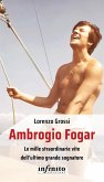 Ambrogio Fogar. Le mille straordinarie vite dell'ultimo grande sognatore Ambrogio Fogar. Le mille straordinarie vite dell'ultimo grande sognatore
