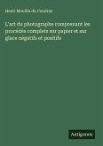 L'art du photographe comprenant les procédés complets sur papier et sur glace négatifs et positifs