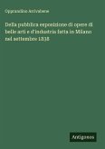 Della pubblica esposizione di opere di belle arti e d'industria fatta in Milano nel settembre 1838 Della pubblica esposizione di opere di belle arti e d'industria fatta in Milano nel settembre 1838