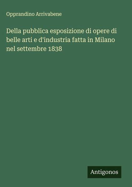Della pubblica esposizione di opere di belle arti e d'industria fatta in Milano nel settembre 1838