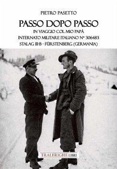 Passo dopo passo. In viaggio col mio papà. Internato militare italiano n° 306483 Stalag III-B - Fürstenberg (Germania) - Pasetto, Pietro