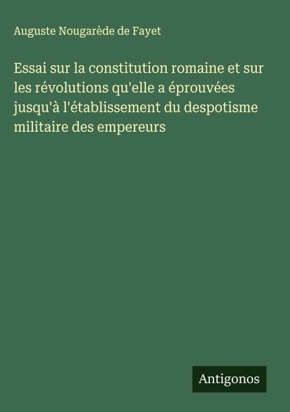 Essai sur la constitution romaine et sur les révolutions qu'elle a éprouvées jusqu'à l'établissement du despotisme militaire des empereurs