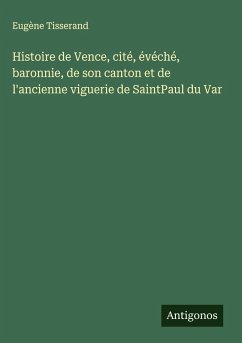 Cover Histoire de Vence, cité, évéché, baronnie, de son canton et de l'ancienne viguerie de SaintPaul du Var
