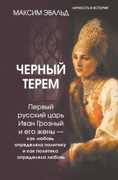 Chernyy terem. Pervyy russkiy tsar Ivan Groznyy i ego zheny - kak lyubov opredelyala politiku i kak politika opredelyala lyubov (eBook, ePUB) Chernyy terem. Pervyy russkiy tsar Ivan Groznyy i ego zheny - kak lyubov opredelyala politiku i kak politika opredelyala lyubov (eBook, ePUB)