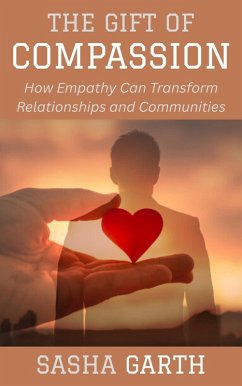 The Gift of Compassion: How Empathy Can Transform Relationships and Communities (eBook, ePUB) - Garth, Sasha